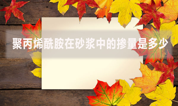 聚丙烯酰胺在砂漿中的摻量是多少？具體怎么做