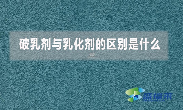 破乳劑與乳化劑的區(qū)別是什么？