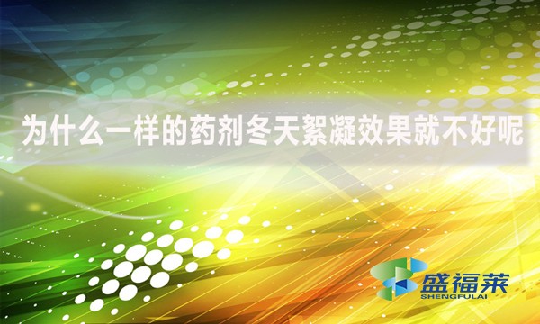 為什么一樣的藥劑冬天絮凝效果就不好呢？