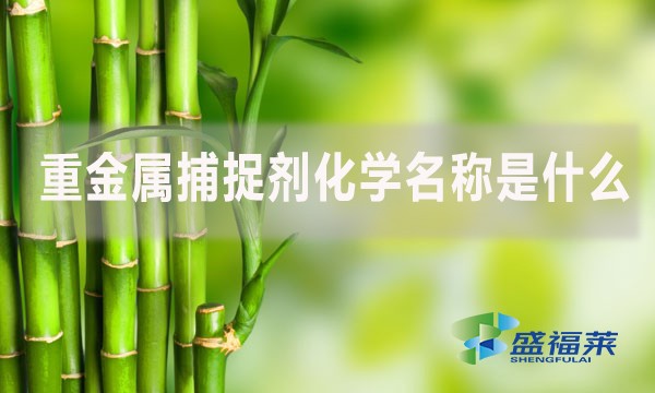 重金屬捕捉劑化學(xué)名稱是什么？