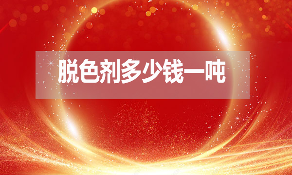 脫色劑多少錢一噸？（脫色劑最新報價）