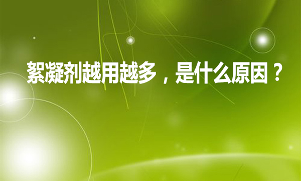 絮凝劑越用越多，是什么原因?