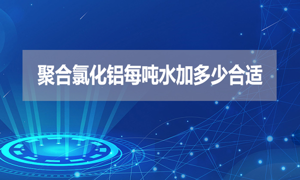 聚合氯化鋁每噸水加多少合適？
