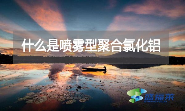 什么是噴霧型聚合氯化鋁？