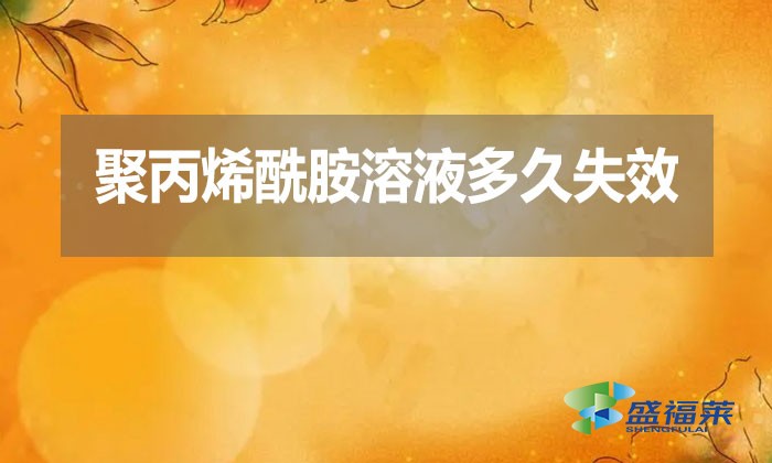 聚丙烯酰胺溶液多久失效？