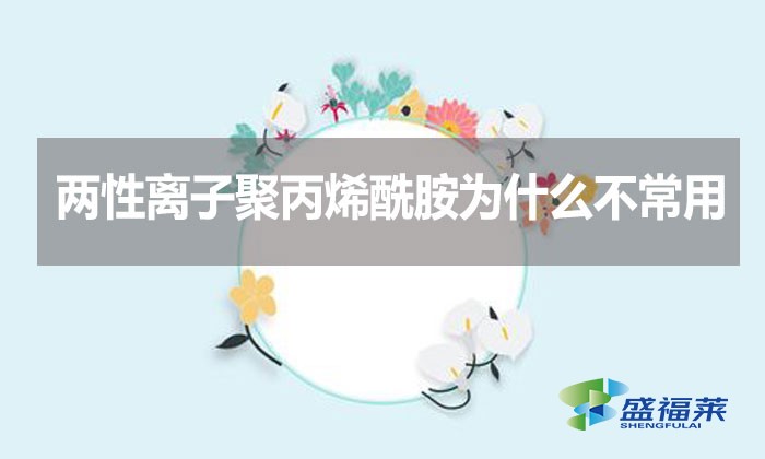 兩性離子聚丙烯酰胺為什么不常用？